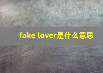 fake lover是什么意思